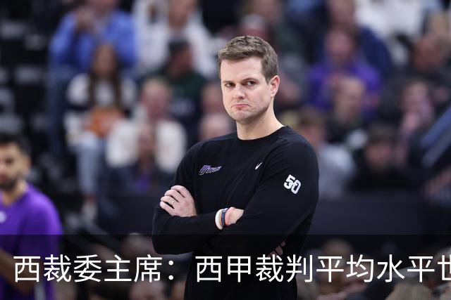 西裁委主席：西甲裁判平均水平世界最佳，误判难免